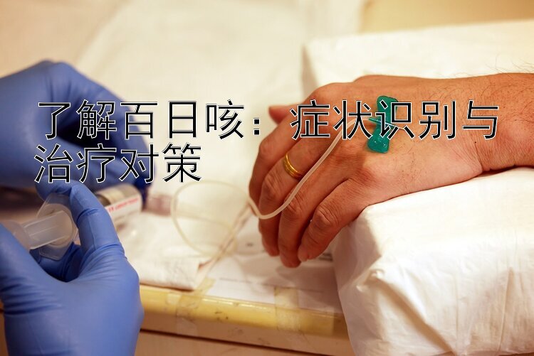 了解百日咳：症状识别与治疗对策