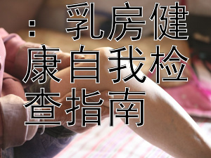 女性必知：乳房健康自我检查指南