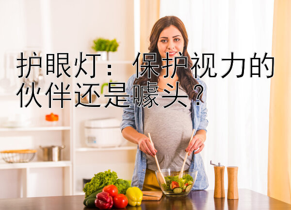 护眼灯：保护视力的伙伴还是噱头？