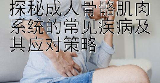 探秘成人骨骼肌肉系统的常见疾病及其应对策略