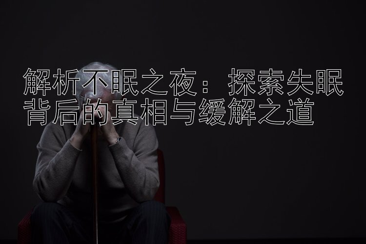 解析不眠之夜：探索失眠背后的真相与缓解之道