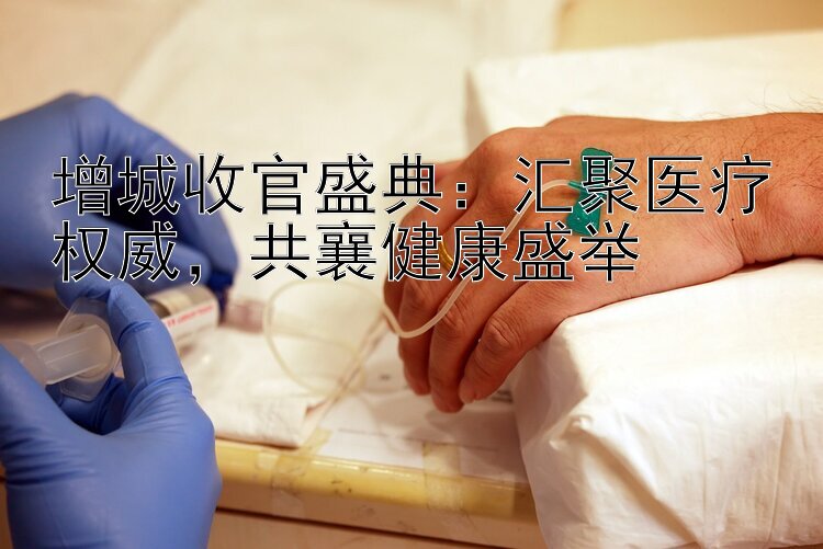 增城收官盛典：汇聚医疗权威，共襄健康盛举