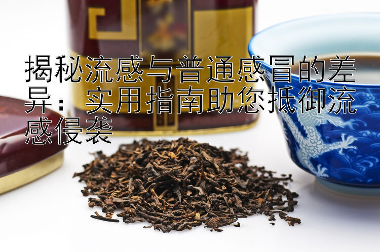 揭秘流感与普通感冒的差异：实用指南助您抵御流感侵袭