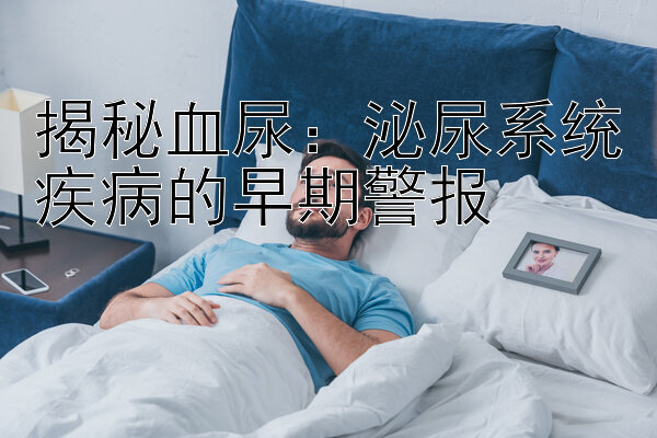 揭秘血尿：泌尿系统疾病的早期警报