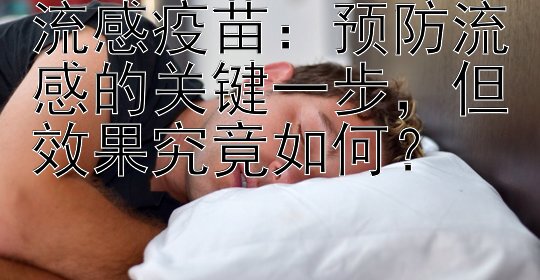 流感疫苗：预防流感的关键一步，但效果究竟如何？