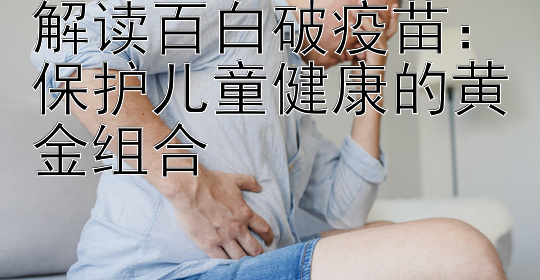 解读百白破疫苗：保护儿童健康的黄金组合