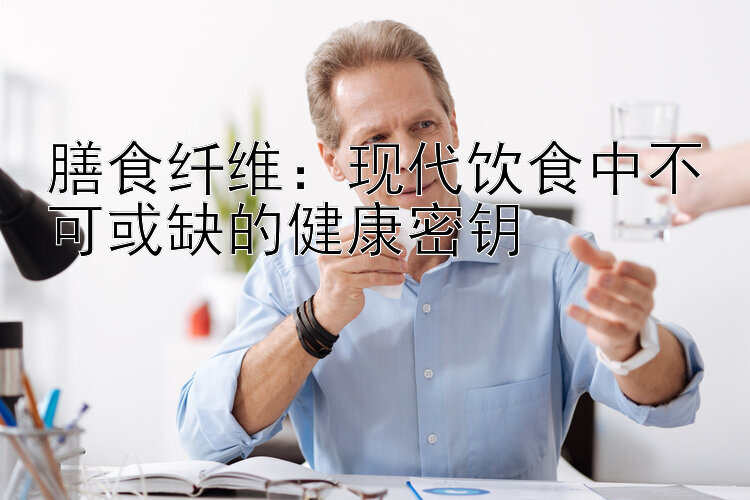 膳食纤维：现代饮食中不可或缺的健康密钥