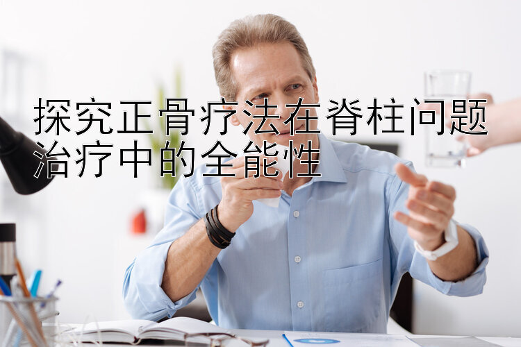 探究正骨疗法在脊柱问题治疗中的全能性