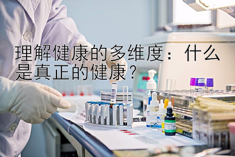 理解健康的多维度：什么是真正的健康？