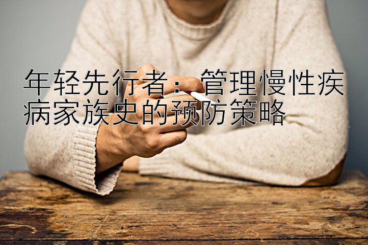 年轻先行者：管理慢性疾病家族史的预防策略