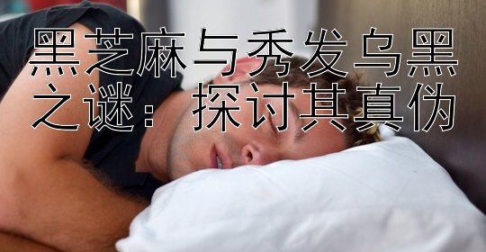 黑芝麻与秀发乌黑之谜：探讨其真伪