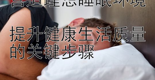 营造理想睡眠环境 六分彩票团队计划 提升健康生活质量的关键步骤