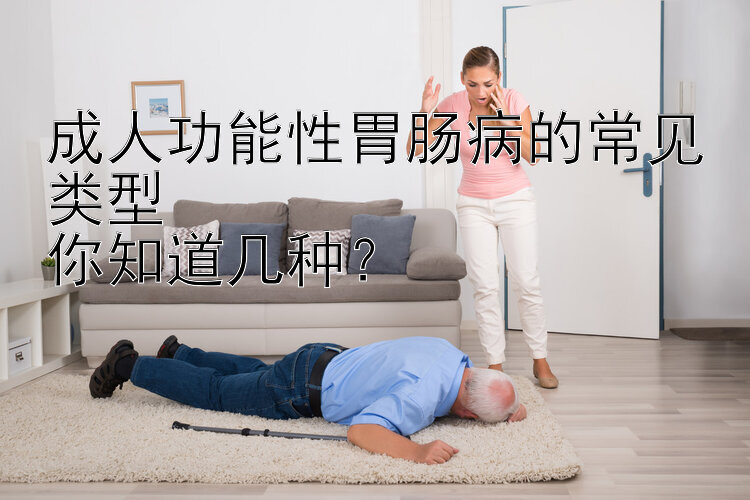 成人功能性胃肠病的常见类型  
你知道几种？