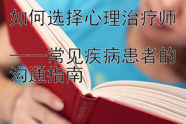 如何选择心理治疗师  常见疾病患者的沟通指南