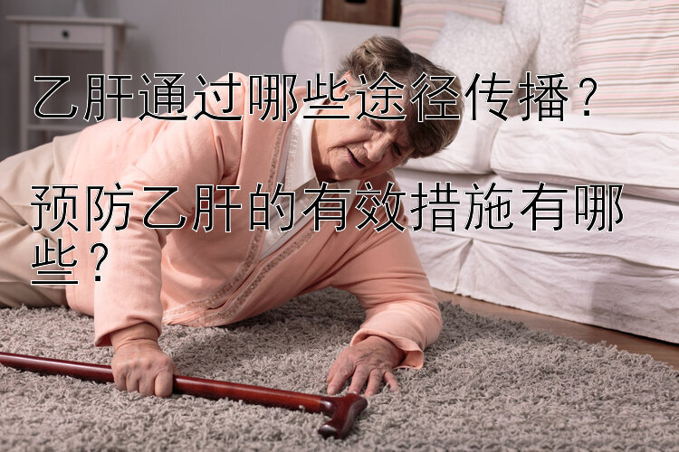 乙肝通过哪些途径传播？  
预防乙肝的有效措施有哪些？