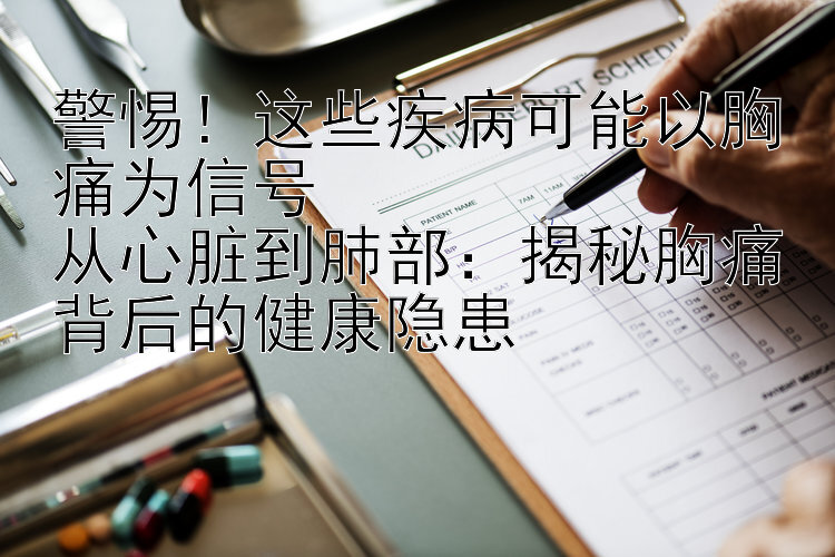 警惕！这些疾病可能以胸痛为信号  
从心脏到肺部：揭秘胸痛背后的健康隐患