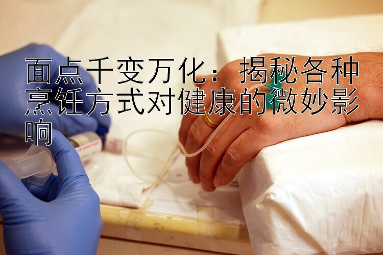 面点千变万化：揭秘各种烹饪方式对健康的微妙影响