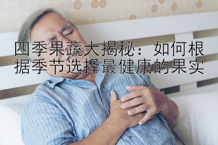 四季果蔬大揭秘：如何根据季节选择最健康的果实