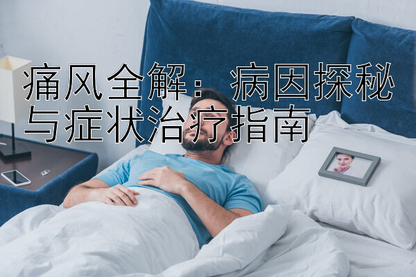 痛风全解：病因探秘与症状治疗指南