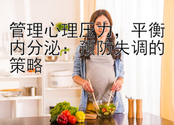 管理心理压力，平衡内分泌：预防失调的策略