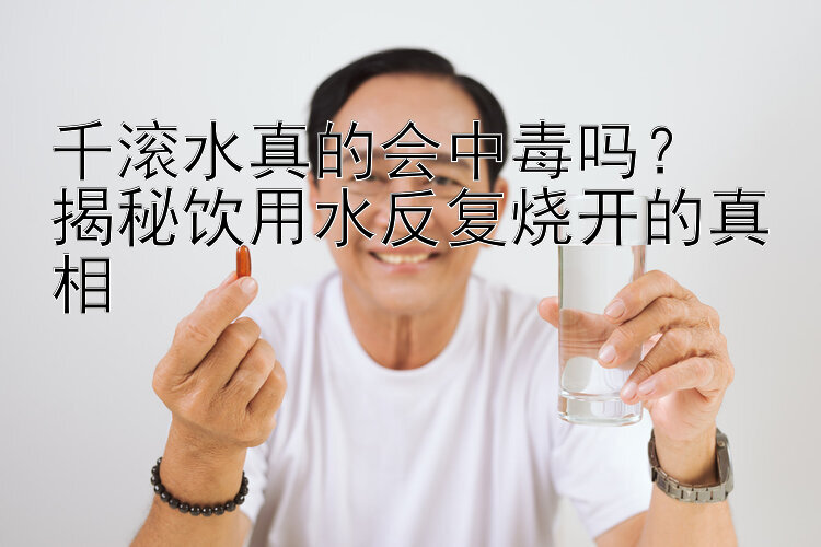 千滚水真的会中毒吗？  
揭秘饮用水反复烧开的真相