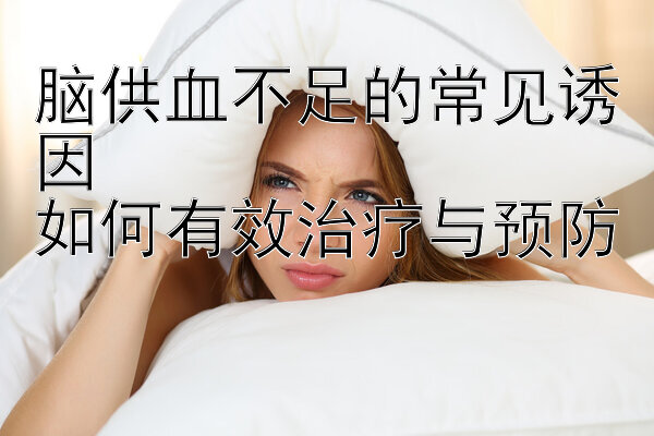 脑供血不足的常见诱因  
如何有效治疗与预防