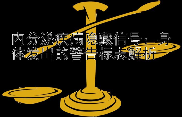 内分泌疾病隐藏信号：身体发出的警告标志解析