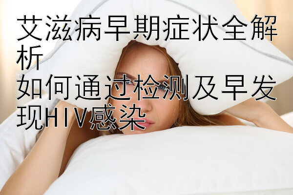 艾滋病早期症状全解析  
如何通过检测及早发现HIV感染