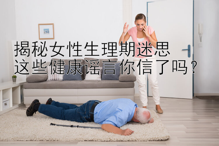 揭秘女性生理期迷思  
这些健康谣言你信了吗？