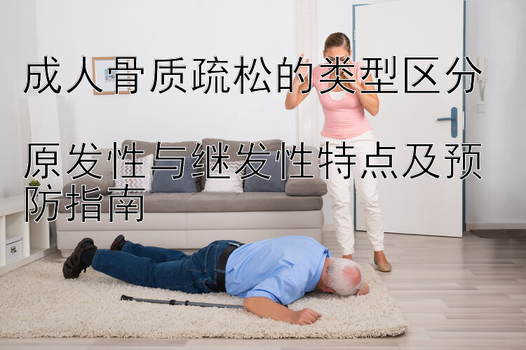 成人骨质疏松的类型区分  
原发性与继发性特点及预防指南