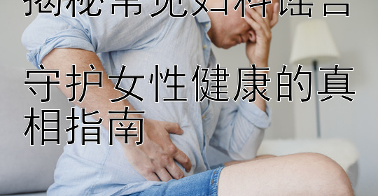 揭秘常见妇科谣言  
守护女性健康的真相指南