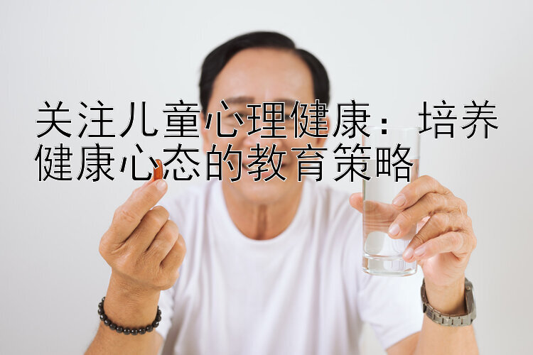 关注儿童心理健康：培养健康心态的教育策略