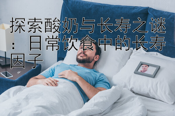 探索酸奶与长寿之谜：日常饮食中的长寿因子