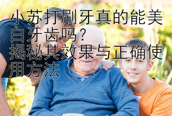 小苏打刷牙真的能美白牙齿吗？  
揭秘其效果与正确使用方法