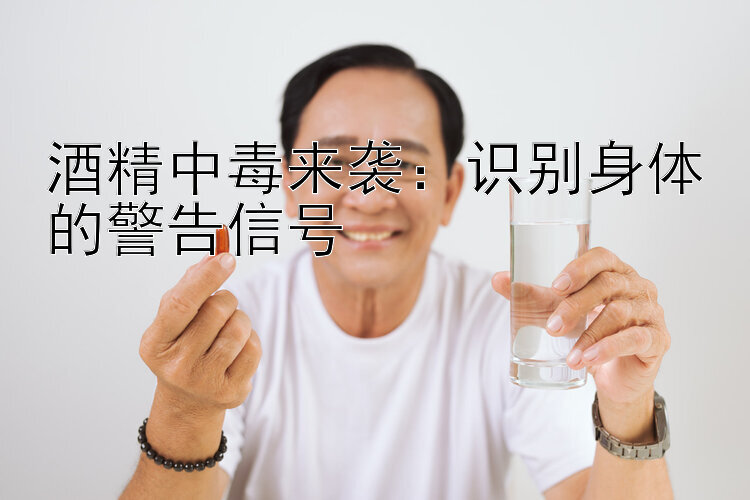 酒精中毒来袭：识别身体的警告信号