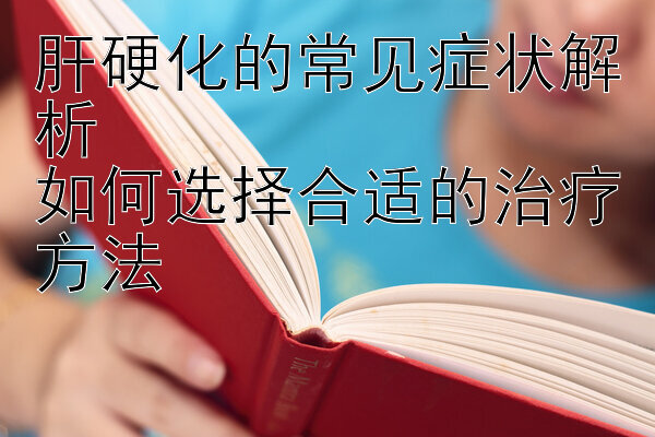 台湾五分彩组6技巧 肝硬化的常见症状解析  如何选择合适的治疗方法