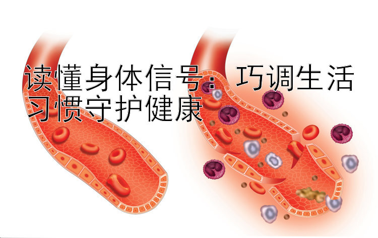 读懂身体信号：巧调生活习惯守护健康