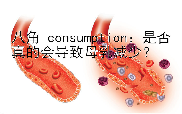 八角 consumption：是否真的会导致母乳减少？