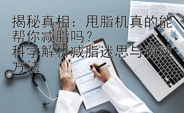 揭秘真相：甩脂机真的能帮你减脂吗？  
科学解析减脂迷思与有效方法