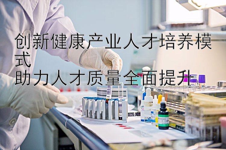 创新健康产业人才培养模式  
助力人才质量全面提升