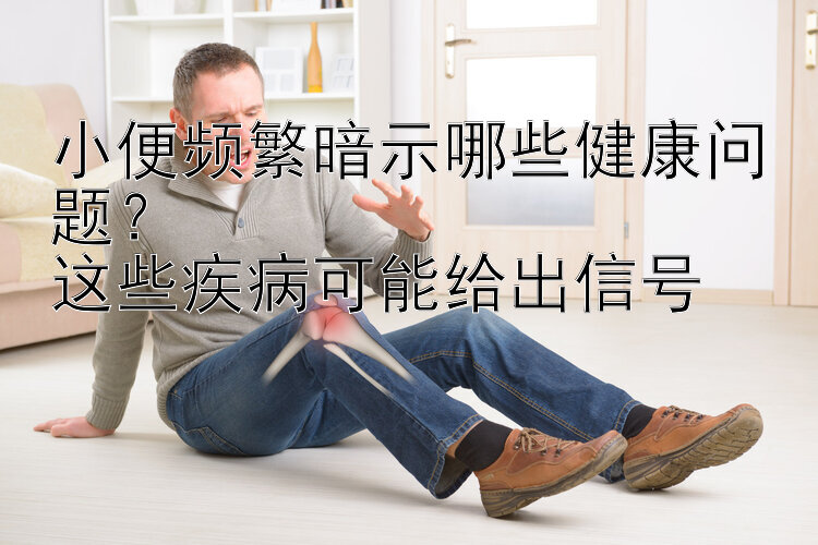 小便频繁暗示哪些健康问题？  
这些疾病可能给出信号