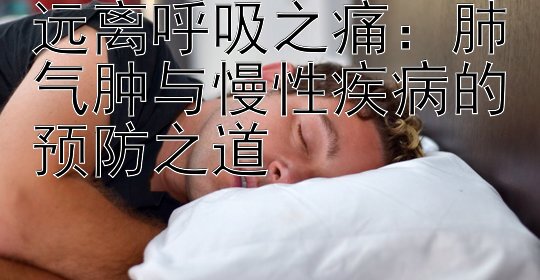 远离呼吸之痛：肺气肿与慢性疾病的预防之道