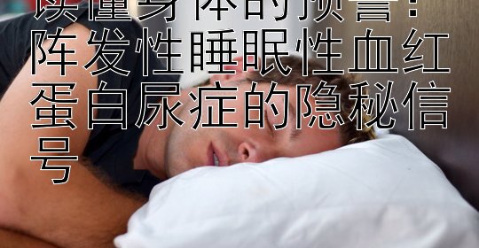 读懂身体的预警：阵发性睡眠性血红蛋白尿症的隐秘信号