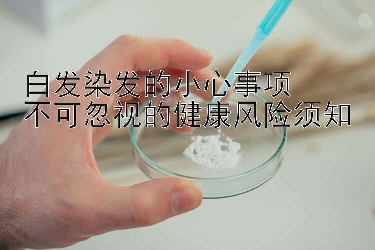 白发染发的小心事项  
不可忽视的健康风险须知