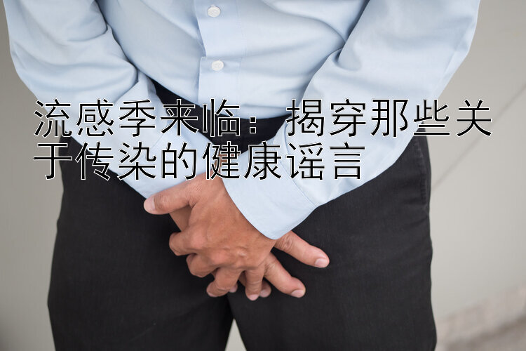 流感季来临：揭穿那些关于传染的健康谣言