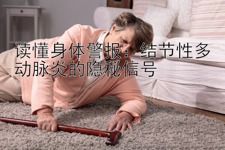 读懂身体警报：结节性多动脉炎的隐秘信号