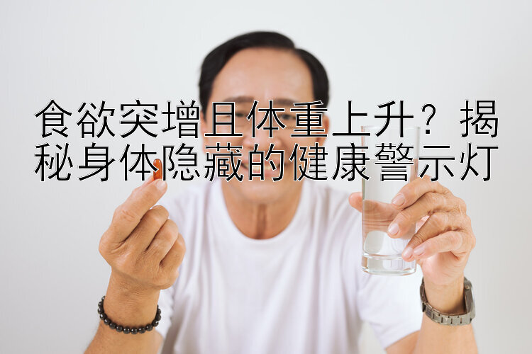 食欲突增且体重上升？揭秘身体隐藏的健康警示灯