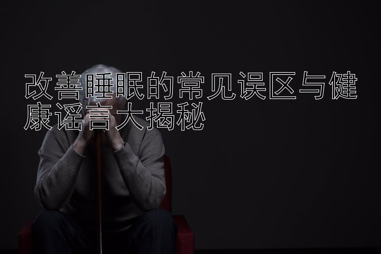 改善睡眠的常见误区与健康谣言大揭秘