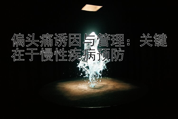 偏头痛诱因与管理：关键在于慢性疾病预防