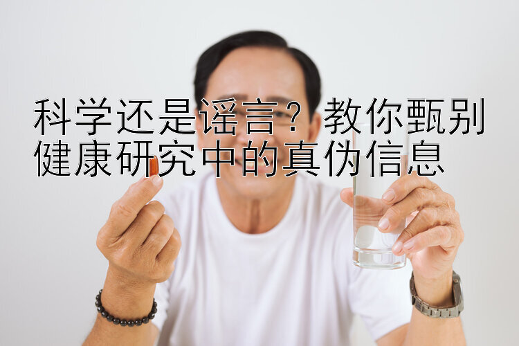 科学还是谣言？教你甄别健康研究中的真伪信息